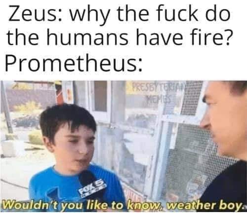 This meme is a humorous take on the mythological story of Prometheus, who stole fire from the gods and gave it to humanity. The image shows a person (Zeus) asking Prometheus (played by a young actor) why humans have fire, and Prometheus responds with a sarcastic "Because you told me to." The text at the top of the image reads "Zeus: why the [expletive] do the humans have fire? Prometheus: "Because you told me to."